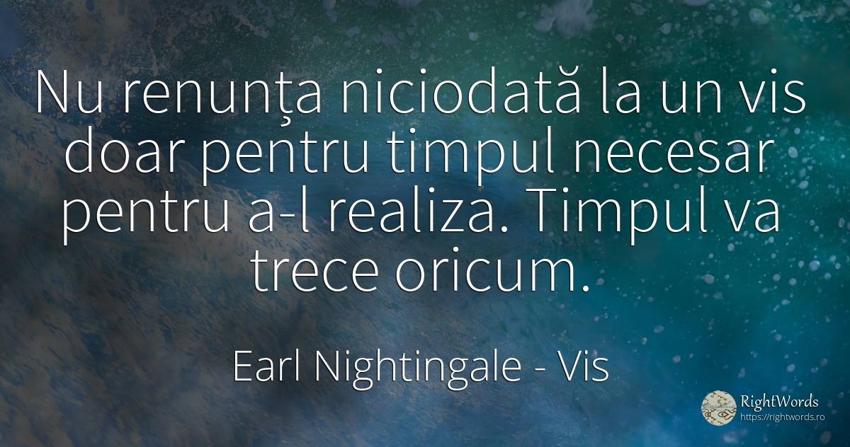 Nu renunța niciodată la un vis doar pentru timpul necesar... - Earl Nightingale, citat despre vis
