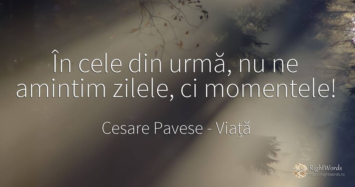 În cele din urmă, nu ne amintim zilele, ci momentele! - Cesare Pavese, citat despre viață