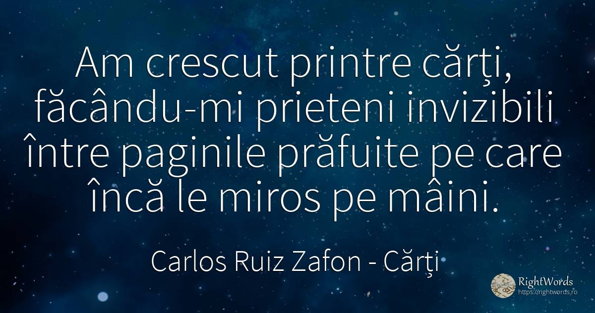 Am crescut printre cărți, făcându-mi prieteni invizibili... - Carlos Ruiz Zafon, citat despre cărți