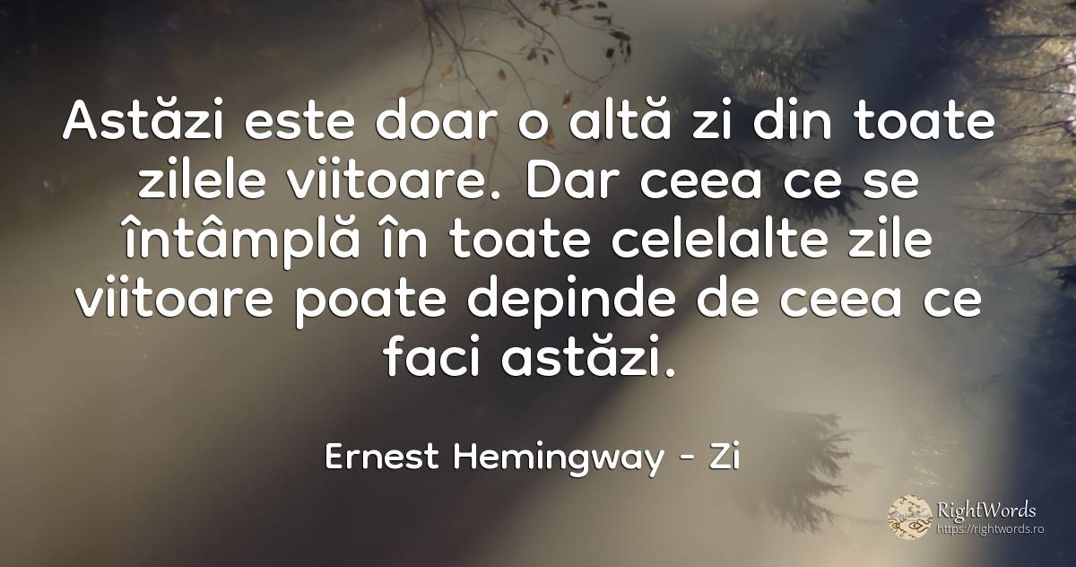 Astăzi este doar o altă zi din toate zilele viitoare. Dar... - Ernest Hemingway, citat despre zi