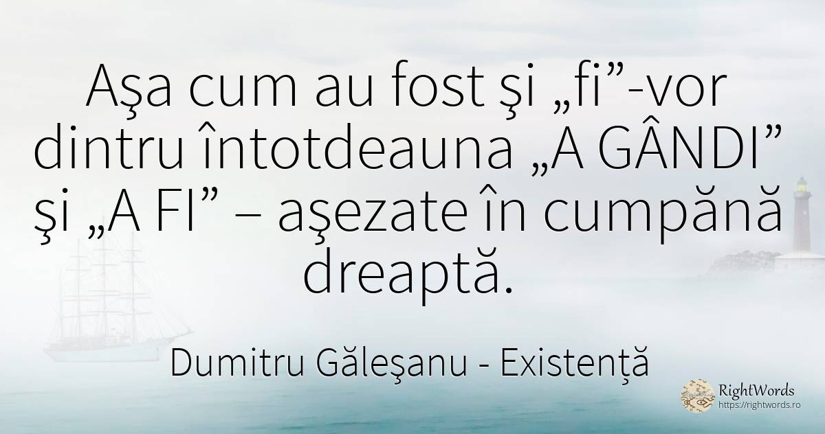 Aşa cum au fost şi „fi”-vor dintru întotdeauna „A GÂNDI”... - Dumitru Găleşanu, citat despre existență