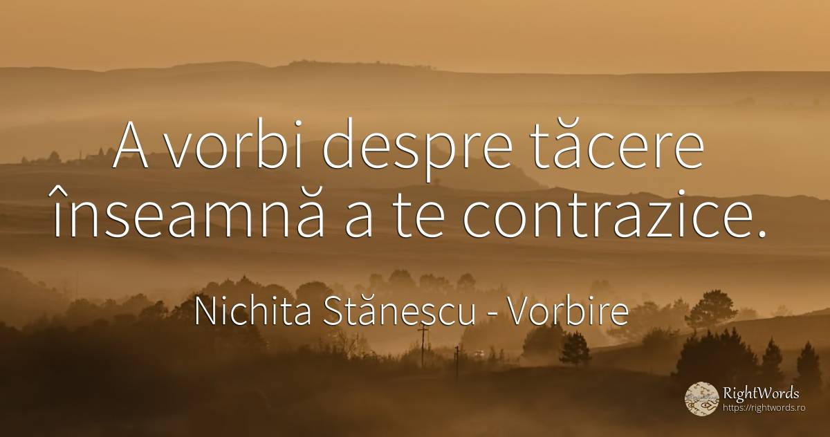 A vorbi despre tăcere înseamnă a te contrazice. - Nichita Stănescu, citat despre vorbire, tăcere