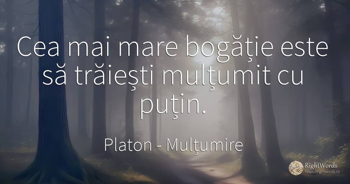 Cea mai mare bogăție este să trăiești mulțumit cu puțin. - Platon, citat despre mulțumire