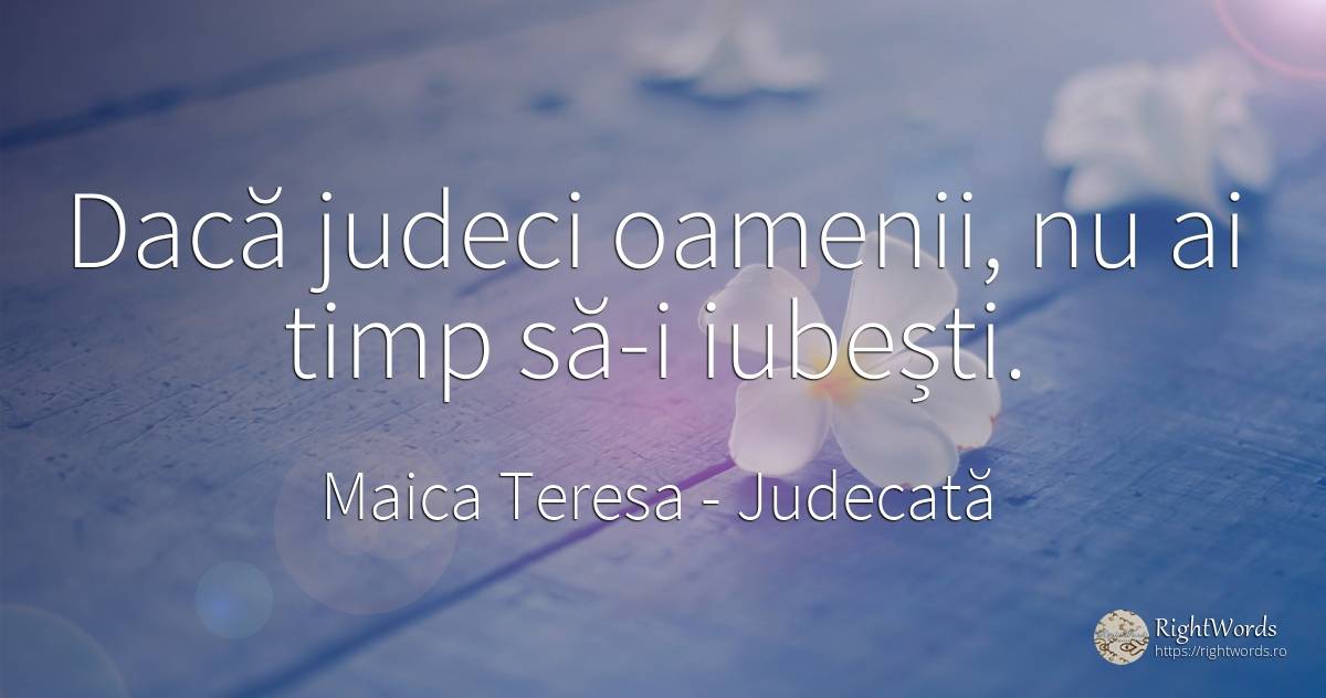 Dacă judeci oamenii, nu ai timp să-i iubești. - Maica Tereza, citat despre judecată, iubire