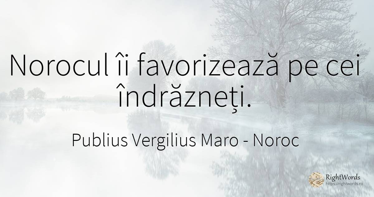 Norocul îi favorizează pe cei îndrăzneți. - Virgiliu (Virgil/Vergil), citat despre noroc