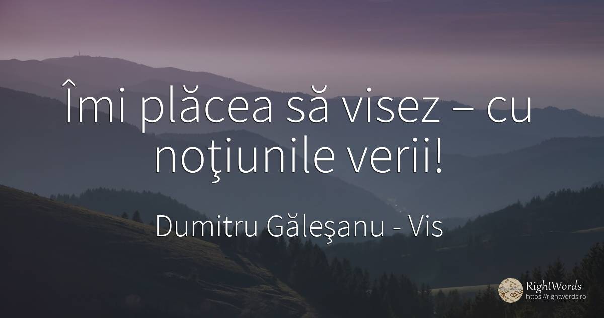 Îmi plăcea să visez – cu noţiunile verii! - Dumitru Găleşanu, citat despre vis