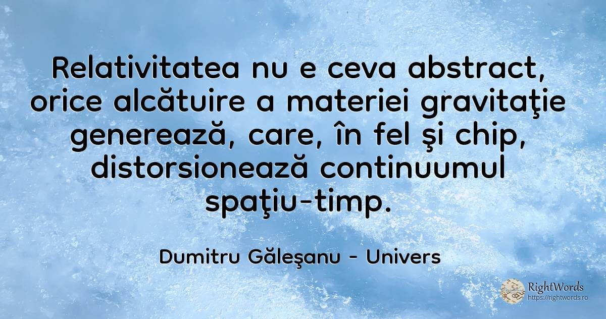 Relativitatea nu e ceva abstract, orice alcătuire a... - Dumitru Găleşanu, citat despre univers