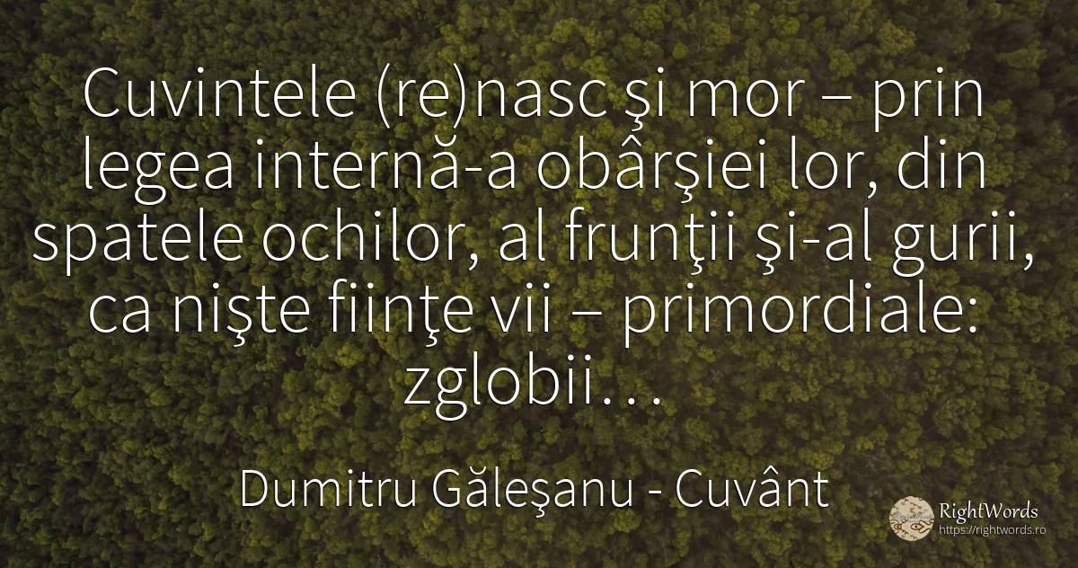 Cuvintele (re)nasc şi mor – prin legea internă-a obârşiei... - Dumitru Găleşanu, citat despre cuvânt