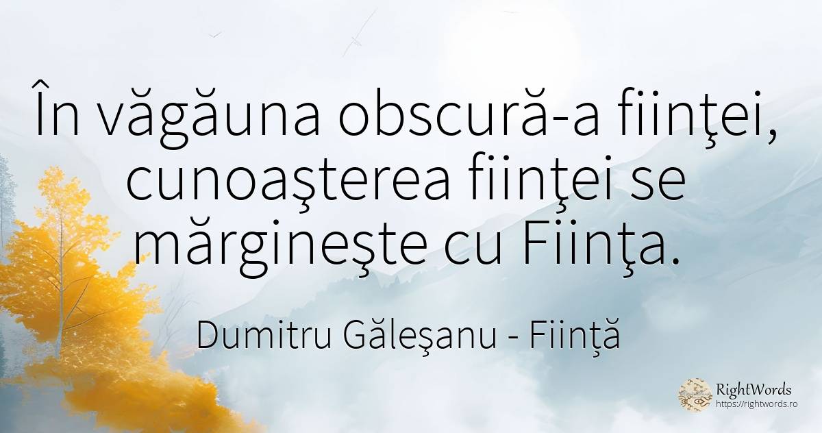 În văgăuna obscură-a fiinţei, cunoaşterea fiinţei se... - Dumitru Găleşanu, citat despre ființă