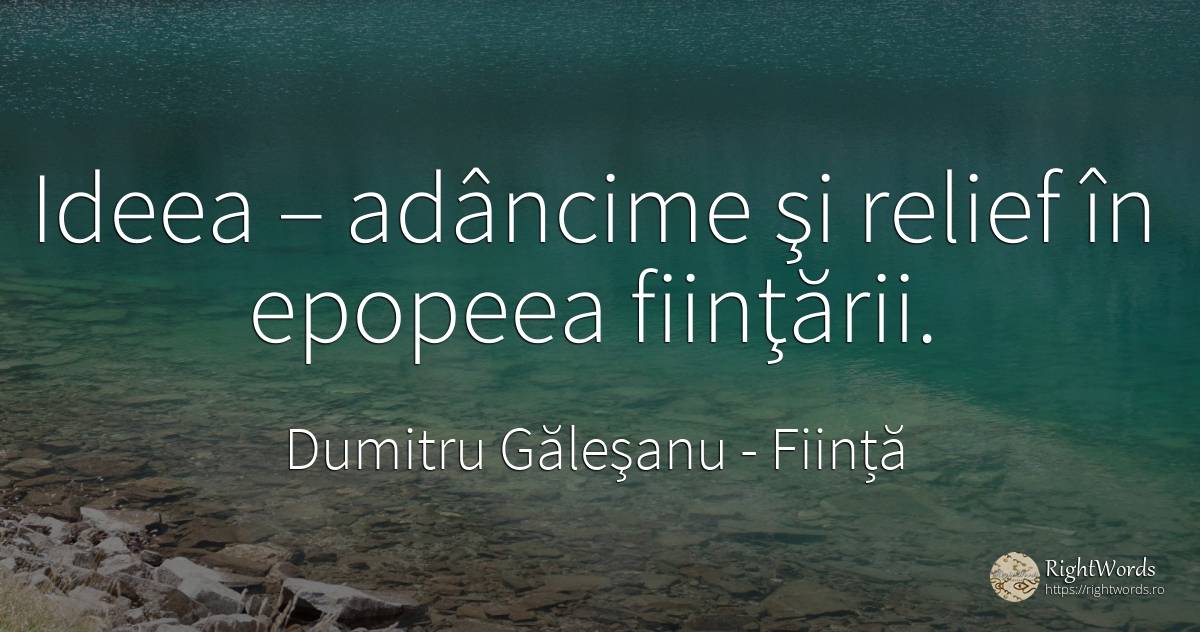 Ideea – adâncime şi relief în epopeea fiinţării. - Dumitru Găleşanu, citat despre ființă