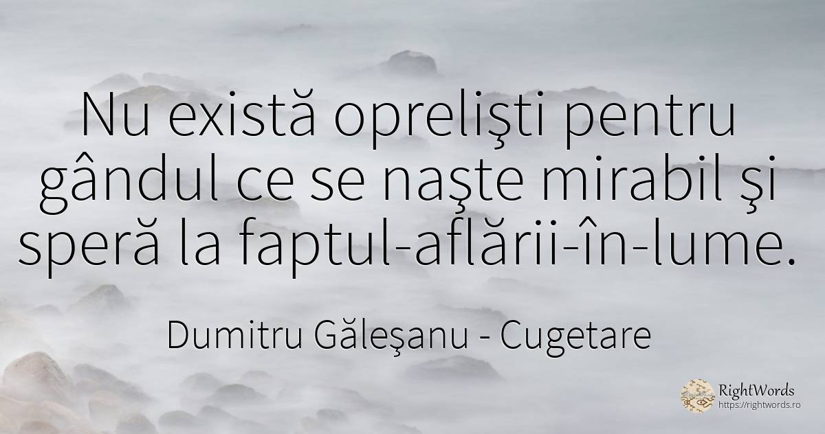 Nu există oprelişti pentru gândul ce se naşte mirabil şi... - Dumitru Găleşanu, citat despre cugetare