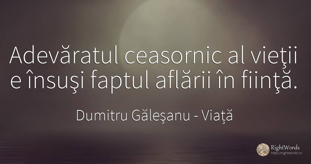 Adevăratul ceasornic al vieţii e însuşi faptul aflării în... - Dumitru Găleşanu, citat despre viață