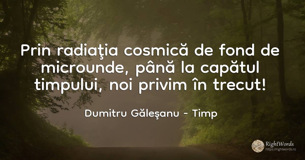 Prin radiaţia cosmică de fond de microunde, până la... - Dumitru Găleşanu, citat despre timp