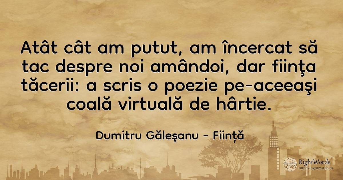 Atât cât am putut, am încercat să tac despre noi amândoi, ... - Dumitru Găleşanu, citat despre ființă