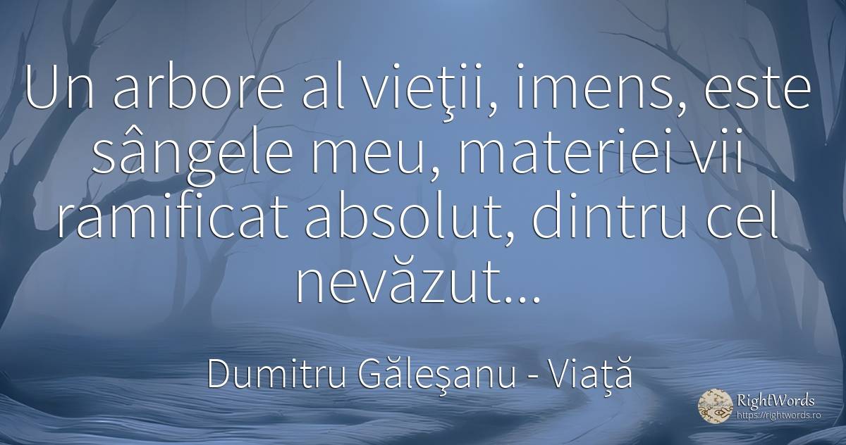 Un arbore al vieţii, imens, este sângele meu, materiei... - Dumitru Găleşanu, citat despre viață