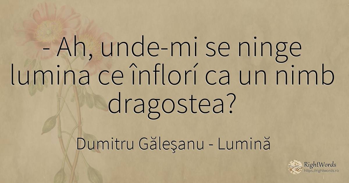 - Ah, unde-mi se ninge lumina ce înflorí ca un nimb... - Dumitru Găleşanu, citat despre lumină