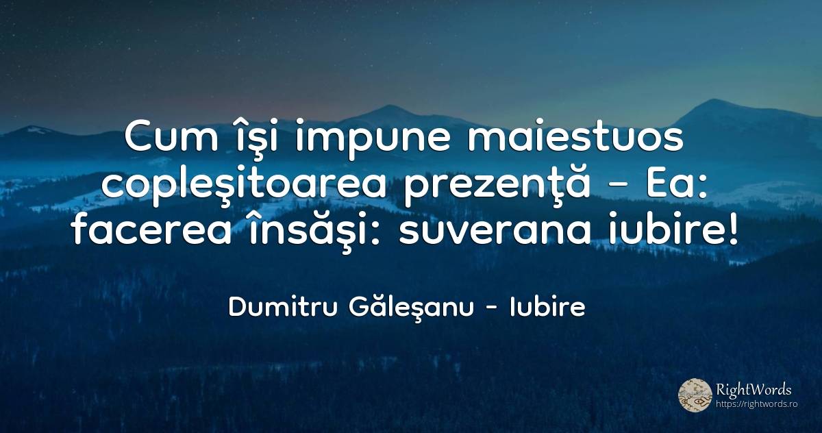 Cum îşi impune maiestuos copleşitoarea prezenţă – Ea:... - Dumitru Găleşanu, citat despre iubire