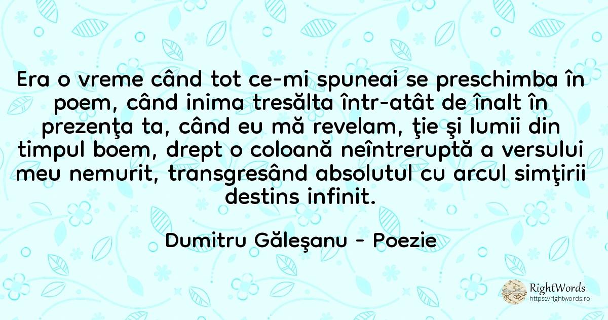 Era o vreme când tot ce-mi spuneai se preschimba în poem, ... - Dumitru Găleşanu, citat despre poezie