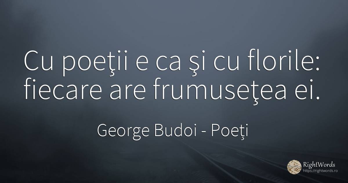 Cu poeţii e ca şi cu florile: fiecare are frumuseţea ei. - George Budoi, citat despre poeți