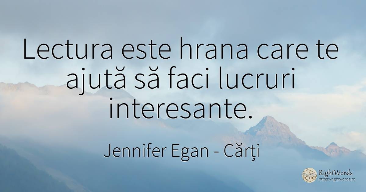 Lectura este hrana care te ajută să faci lucruri... - Jennifer Egan, citat despre cărți