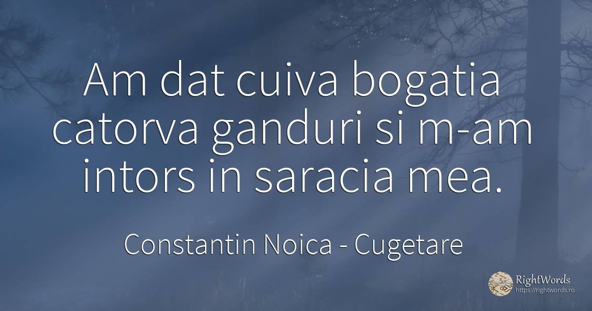 Am dat cuiva bogatia catorva ganduri si m-am intors in... - Constantin Noica, citat despre cugetare, sărăcie, zi de naștere