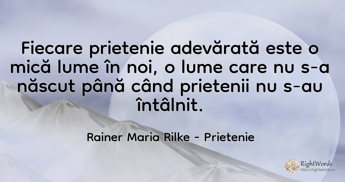 Fiecare prietenie adevărată este o mică lume în noi, o... - Rainer Maria Rilke, citat despre prietenie