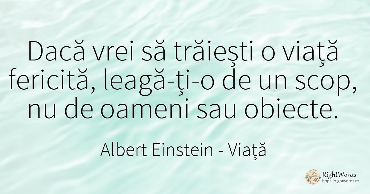 Dacă vrei să trăiești o viață fericită, leagă-ți-o de un... - Albert Einstein, citat despre viață, scop