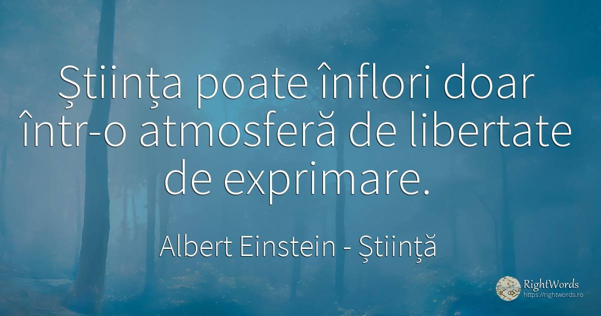 Știința poate înflori doar într-o atmosferă de libertate... - Albert Einstein, citat despre știință