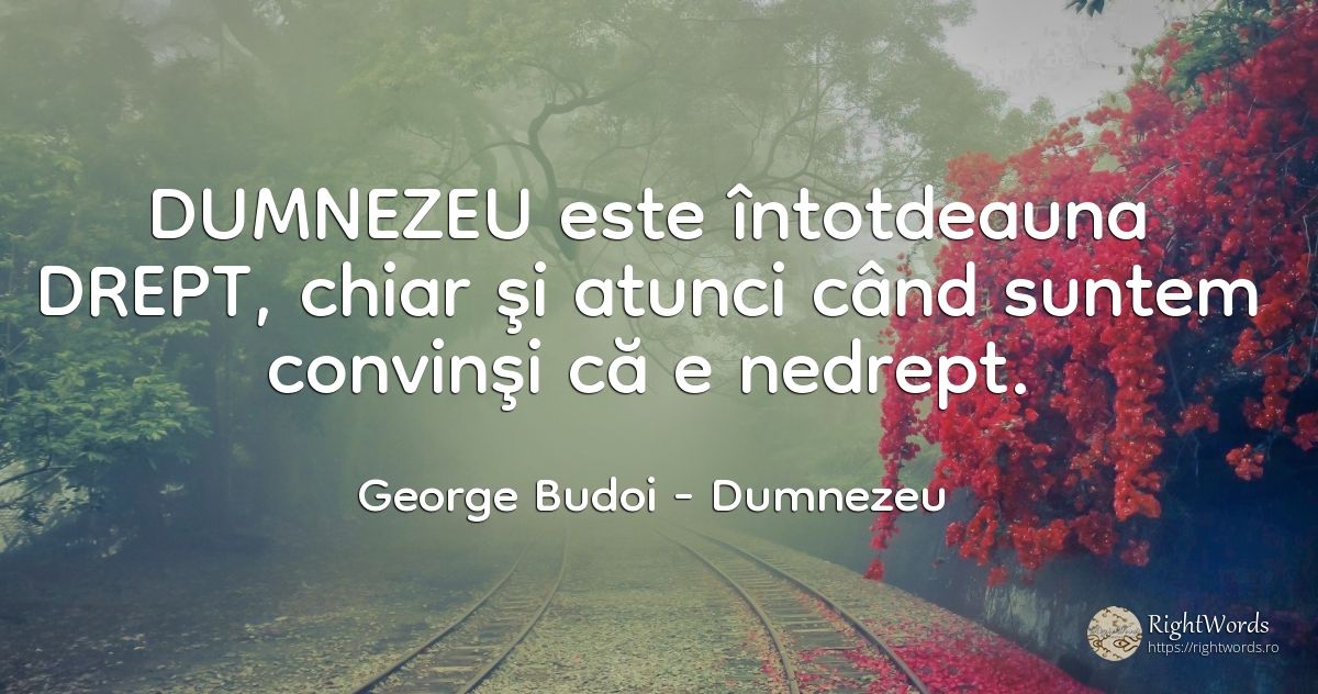 DUMNEZEU este întotdeauna DREPT, chiar şi atunci când... - George Budoi, citat despre dumnezeu