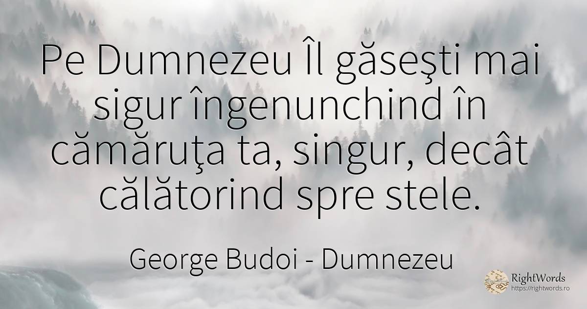 Pe Dumnezeu Îl găseşti mai sigur îngenunchind în cămăruţa... - George Budoi, citat despre dumnezeu