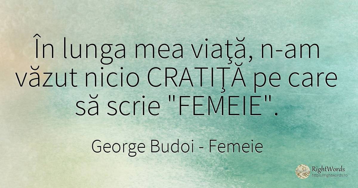 Misoginii şi oamenii înapoiaţi spun că femeia trebuie să... - George Budoi, citat despre femeie