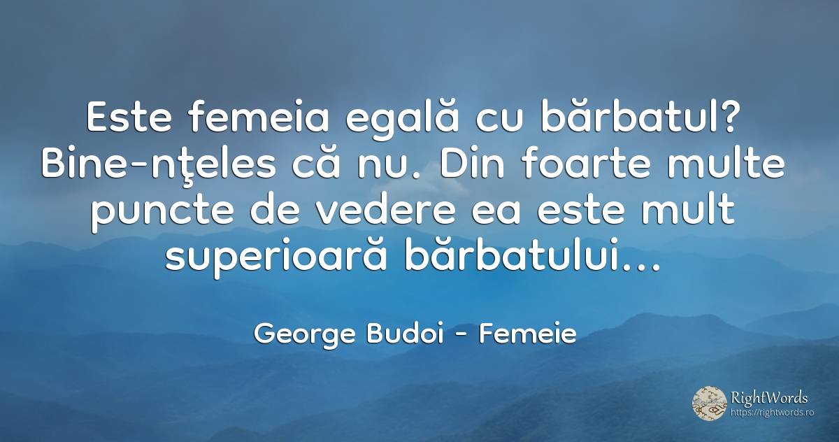 Este femeia egală cu bărbatul? Bine-nţeles că nu. Din... - George Budoi, citat despre femeie