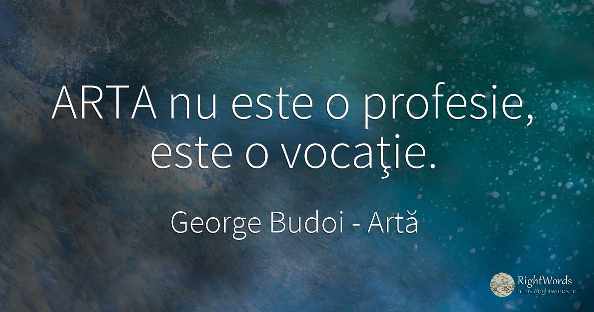 ARTA nu este o profesie, este o vocaţie. - George Budoi, citat despre artă