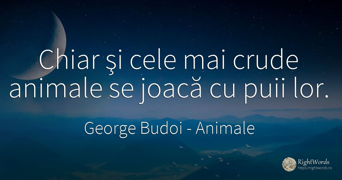 Chiar şi cele mai crude animale se joacă cu puii lor. - George Budoi, citat despre animale