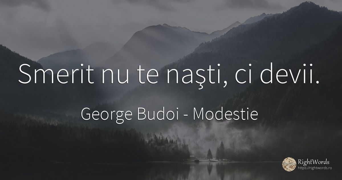 Smerit nu te naşti, ci devii. - George Budoi, citat despre modestie