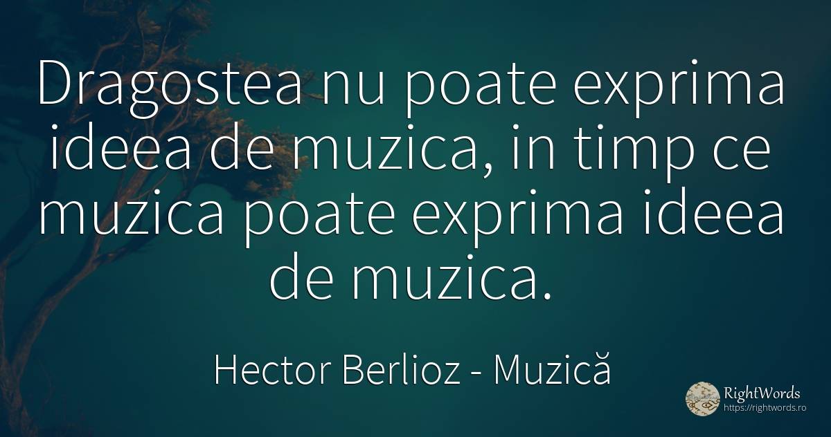 Dragostea nu poate exprima ideea de muzica, in timp ce... - Hector Berlioz, citat despre muzică, iubire, timp
