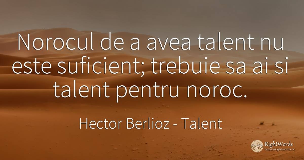 Norocul de a avea talent nu este suficient; trebuie sa ai... - Hector Berlioz, citat despre talent, noroc