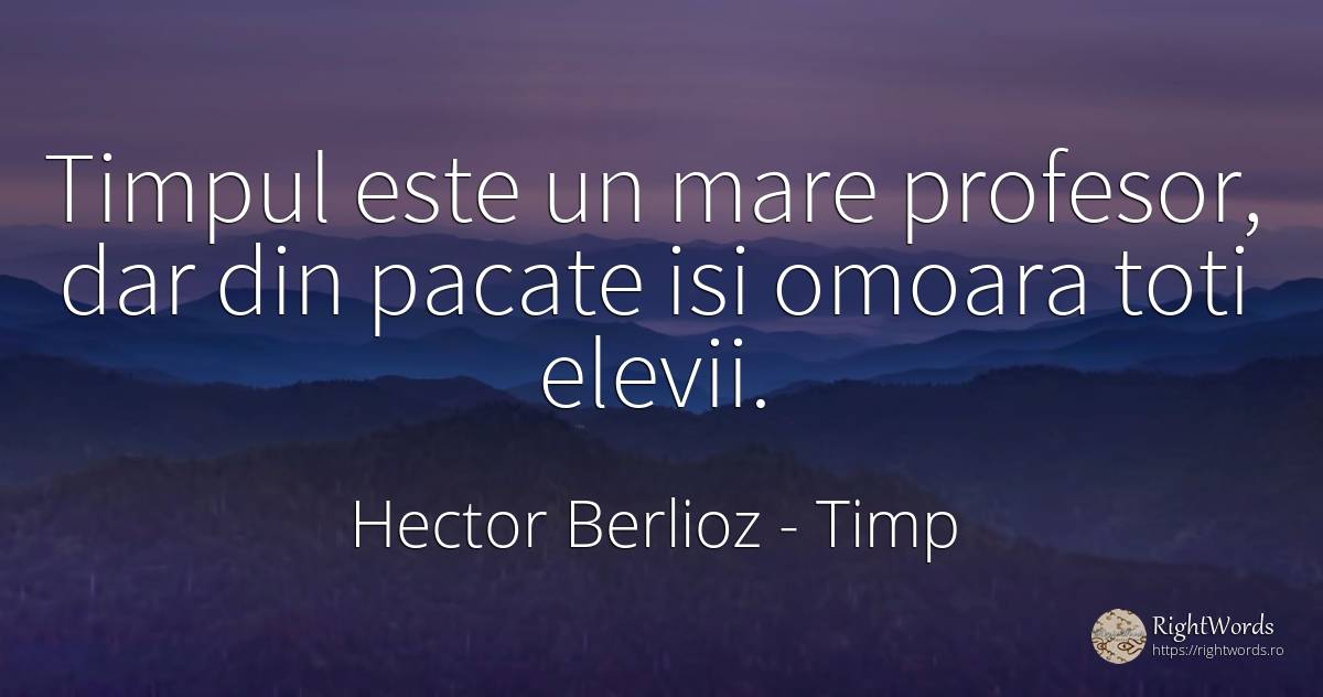 Timpul este un mare profesor, dar din pacate isi omoara... - Hector Berlioz, citat despre timp, profesori, păcat