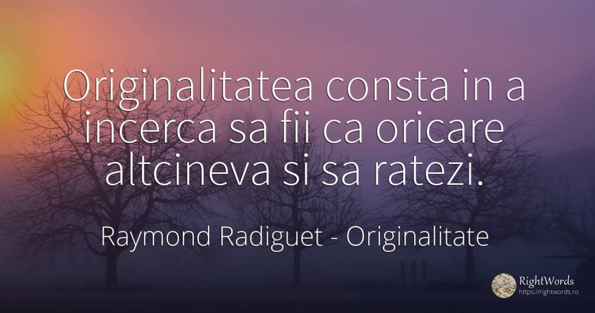 Originalitatea consta in a incerca sa fii ca oricare... - Raymond Radiguet, citat despre originalitate