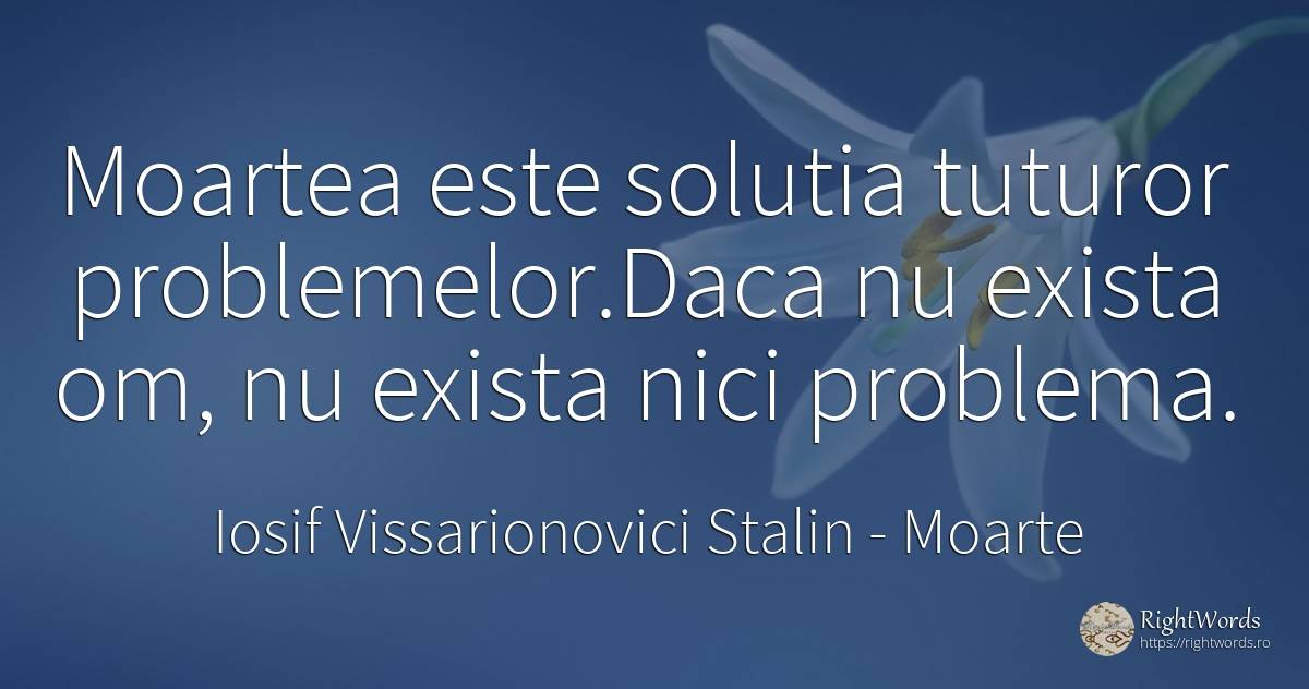 Moartea este solutia tuturor problemelor. Daca nu exista... - Iosif Vissarionovici Stalin, citat despre moarte, probleme