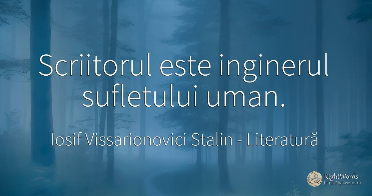 Scriitorul este inginerul sufletului uman. - Iosif Vissarionovici Stalin, citat despre literatură, scriitori, suflet