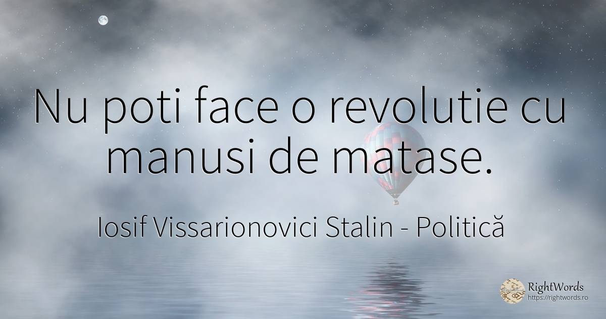 Nu poti face o revolutie cu manusi de matase. - Iosif Vissarionovici Stalin, citat despre politică, revoluție