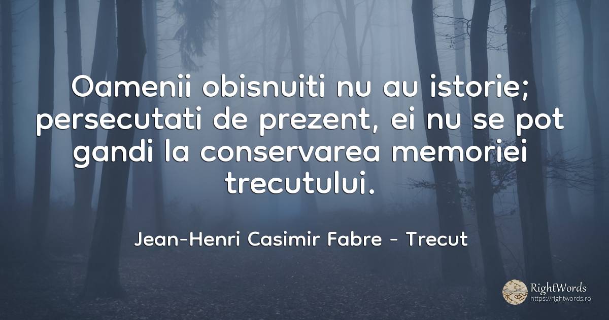 Oamenii obisnuiti nu au istorie; persecutati de prezent, ... - Jean-Henri Casimir Fabre, citat despre trecut, istorie, prezent, oameni