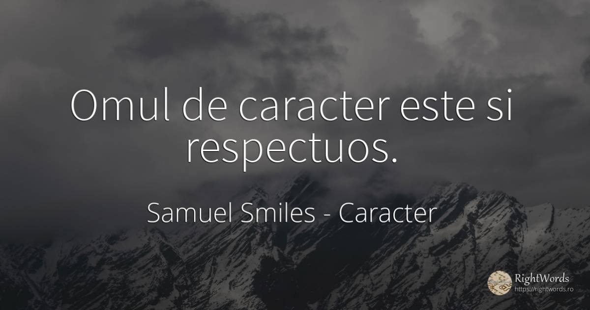 Omul de caracter este si respectuos. - Samuel Smiles, citat despre caracter, oameni