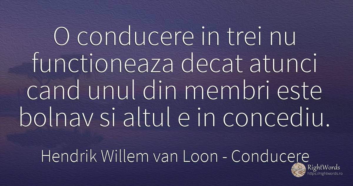 O conducere in trei nu functioneaza decat atunci cand... - Hendrik Willem van Loon, citat despre conducere, vacanţă, boală