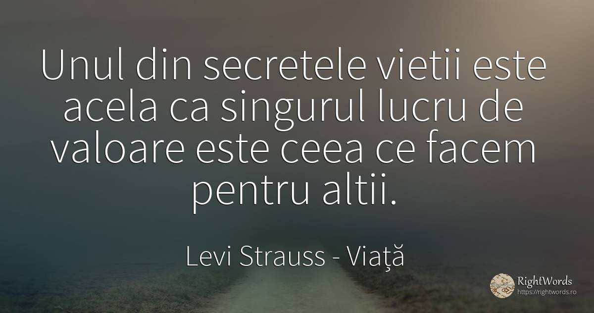 Unul din secretele vietii este acela ca singurul lucru de... - Levi Strauss, citat despre viață, secret, valoare