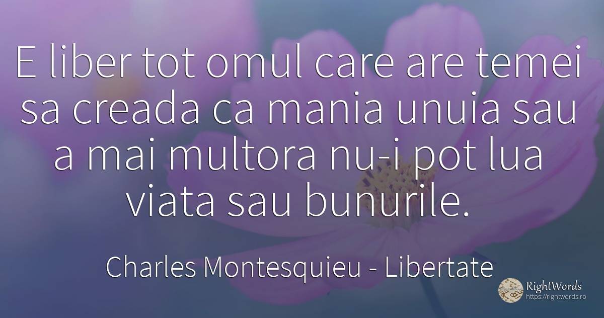 E liber tot omul care are temei sa creada ca mania unuia... - Charles Montesquieu, citat despre libertate, oameni, viață