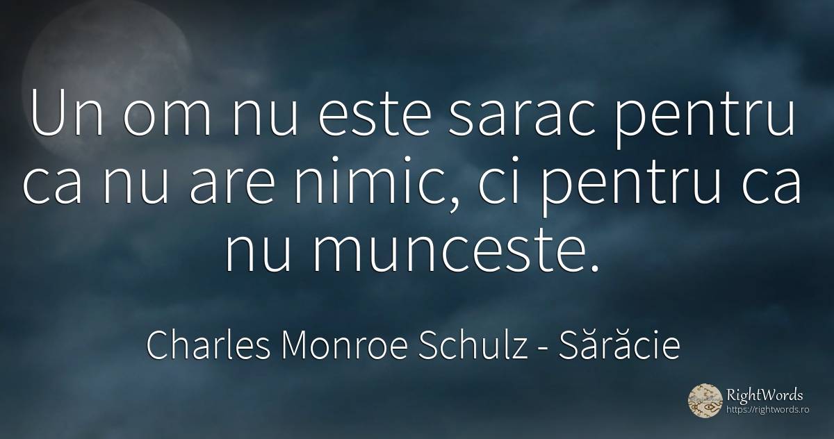 Un om nu este sarac pentru ca nu are nimic, ci pentru ca... - Charles Monroe Schulz, citat despre sărăcie, muncă, nimic