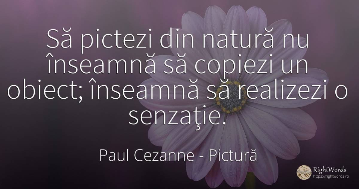 Să pictezi din natură nu înseamnă să copiezi un obiect;... - Paul Cezanne, citat despre pictură, natură