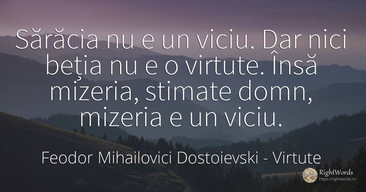 Sărăcia nu e un viciu. Dar nici beția nu e o virtute.... - Feodor Mihailovici Dostoievski, citat despre virtute, viciu, beție, sărăcie